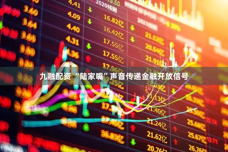 九融配资 “陆家嘴”声音传递金融开放信号