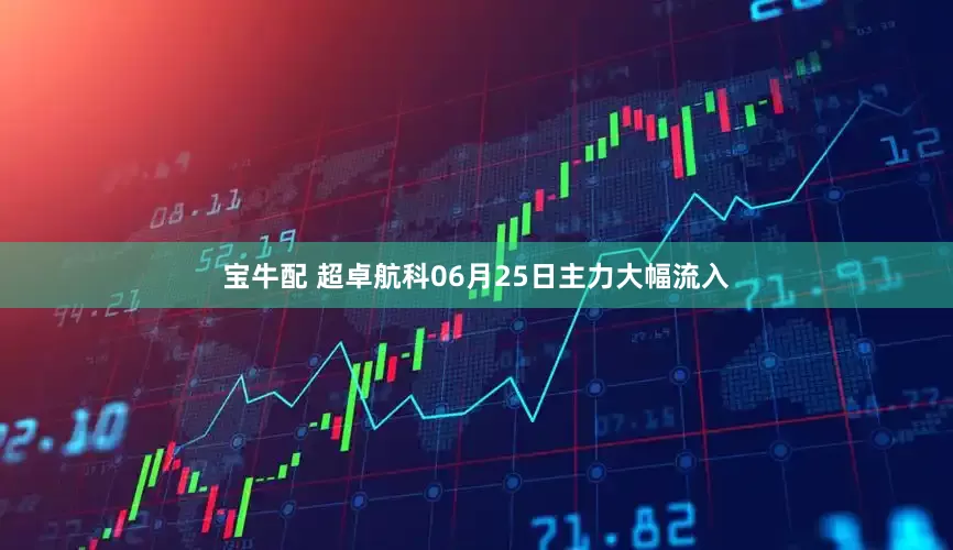 宝牛配 超卓航科06月25日主力大幅流入