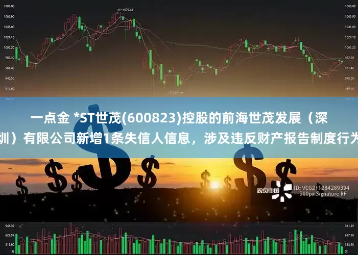 一点金 *ST世茂(600823)控股的前海世茂发展（深圳）有限公司新增1条失信人信息，涉及违反财产报告制度行为