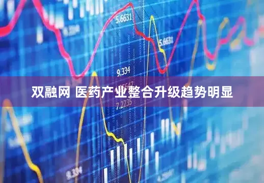 双融网 医药产业整合升级趋势明显