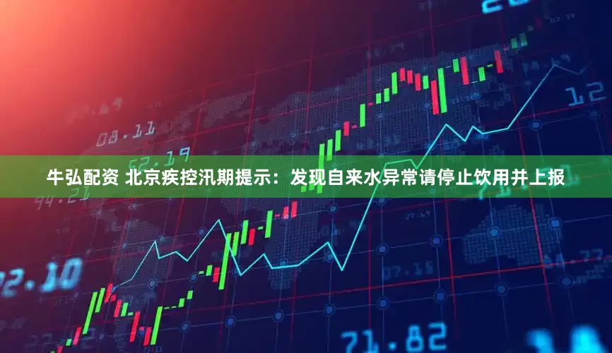 牛弘配资 北京疾控汛期提示：发现自来水异常请停止饮用并上报