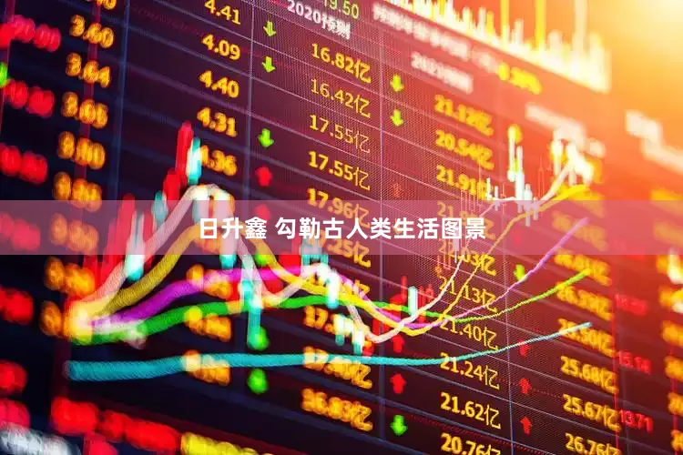 日升鑫 勾勒古人类生活图景