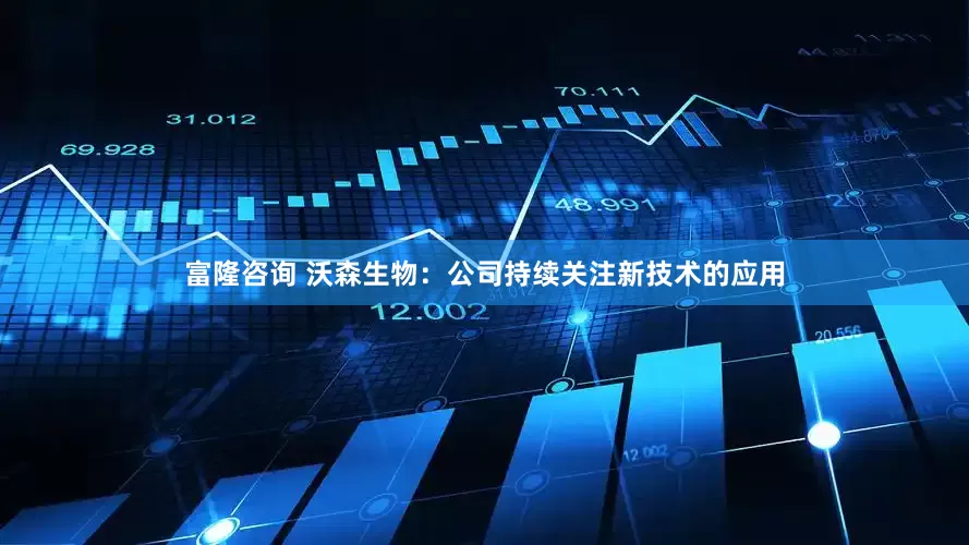 富隆咨询 沃森生物：公司持续关注新技术的应用