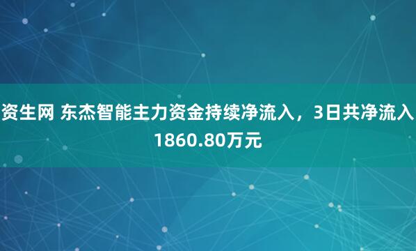 资生网 东杰智能主力资金持续净流入，3日共净流入1860.80万元