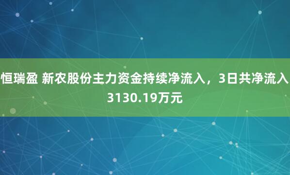 恒瑞盈 新农股份主力资金持续净流入，3日共净流入3130.19万元