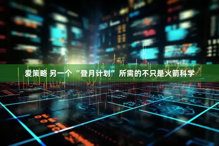 爱策略 另一个 “登月计划” 所需的不只是火箭科学