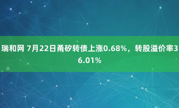 瑞和网 7月22日甬矽转债上涨0.68%，转股溢价率36.01%