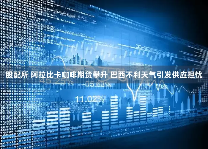 股配所 阿拉比卡咖啡期货攀升 巴西不利天气引发供应担忧