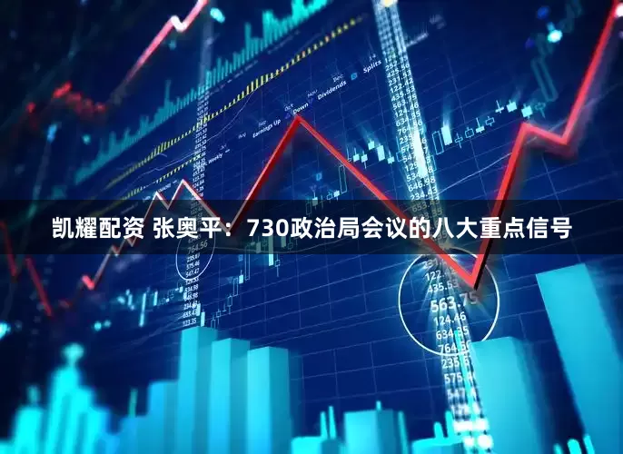 凯耀配资 张奥平：730政治局会议的八大重点信号