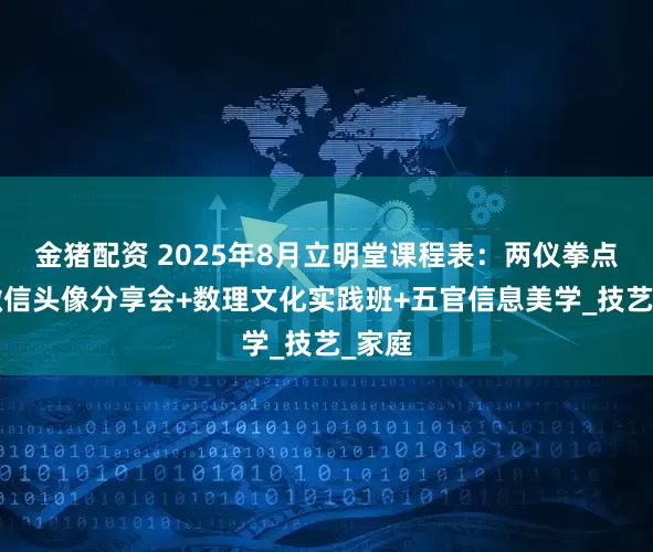金猪配资 2025年8月立明堂课程表：两仪拳点穴+微信头像分享会+数理文化实践班+五官信息美学_技艺_家庭
