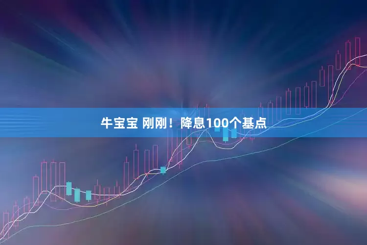 牛宝宝 刚刚!降息100个基点